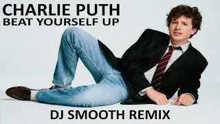 Charlie Puth - Beat Yourself Up (Dj Smooth Remix)