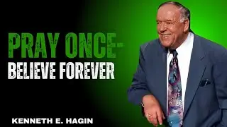 PRAY ONCE &ndash; BELIEVE FOREVER! | Kenneth E. Hagin | Unlock Miracles Through Faith