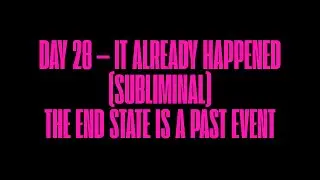 DAY 28 &mdash; IT ALREADY HAPPENED (SUBLIMINAL) MANIFEST THE END STATE BEING A PAST EVENT [RAPID SHIFT]