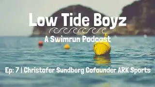 Christofer Sundberg, Cofounder ARK Sports | Low Tide Boyz, a Swimrun Podcast | Episode 7