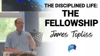 The Disciplined Life: The Fellowship  - James Topliss | 13/07/2025