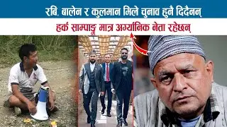 RABI, BALEN र KULMAN मिले चुनाव हुनै दिदैनन्; HARKA SAMPANG मात्र अर्गानिक नेता रहेछन;BODHRAJNEUPANE
