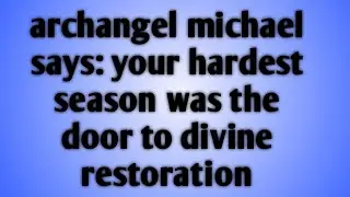 Archangel Michael Says: Your Hardest Season Was the Door to Divine Restoration