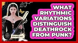 What Rhythmic Variations Distinguish Deathrock From Punk?