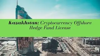 Kazakhstan Cryptocurrency Offshore Hedge Fund License -  (UPDATED FOR 2020)