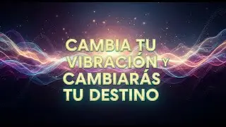 Cambia Tu Vibración y Cambiarás Tu Destino