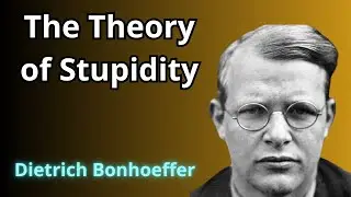 Dietrich Bonhoeffer EXPOSES The Theory of Stupidity