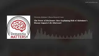 The Power of Disclosure: How Explaining Risk of Alzheimer&rsquo;s Disease Impacts Life Afterward