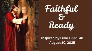 Faithful & Ready by Luke 12:32&ndash;48; August 10, 2025