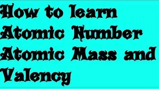How to learn Atomic Number, Atomic Mass, Valency and Electronic Configuration