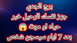 برج الجدي جهز نفسك للرحيل خبر حياه او موت 