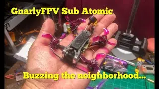 GnarlyFPV Sub Atomic-8/27/21 | BUZZING THE NEIGHBORHOOD...