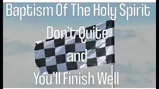 Baptism of The Holy Spirit - Don't Quit and You'll Finish Well