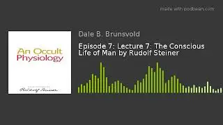 Episode 7: Lecture 7: The Conscious Life of Man by Rudolf Steiner