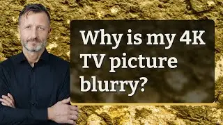 Why is my 4K TV picture blurry?