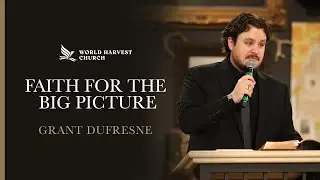 Faith For The Big Picture | Grant Dufresne | World Harvest Church | Murrieta, CA
