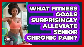 What Fitness Goals Surprisingly Alleviate Senior Chronic Pain? - Senior Fitness Simplified