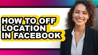 How to Off Location in Facebook - Easy Guide