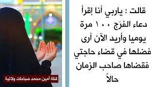 قلت : ياربي أنا إقرأ دعاء الفرَج ١٠٠ مرة يوميا وأريد الآن أرى فضلها في قضاء حاجتي فقضاها صاحب الزمان