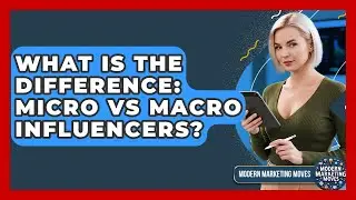 What Is The Difference: Micro Vs Macro Influencers? - Modern Marketing Moves
