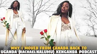 Why I Moved From  Canada Back To Uganda (Rachael Nalumu) Kenganda Podcast