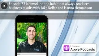 Episode 73-Networking-the habit that always produces business results with Jake Kelfer and Hanna He