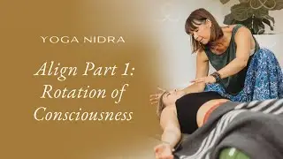 Align Part 1: Rotation of Consciousness for Beginning the Yoga Nidra Journey