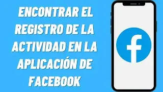 D&oacute;nde Encontrar el Registro de la Actividad en la Aplicaci&oacute;n de Facebook