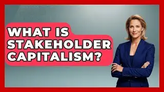 What Is Stakeholder Capitalism? - Socialism Explained