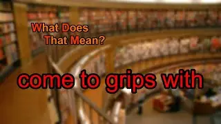 What does come to grips with mean?
