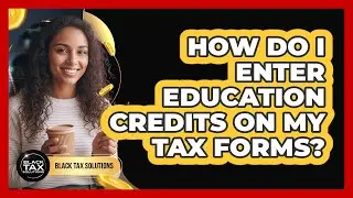 How Do I Enter Education Credits On My Tax Forms?