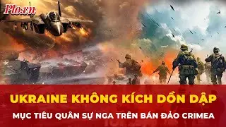 Ukraine không kích dồn dập các mục tiêu quân sự Nga trên bán đảo Crimea | Tin nhanh