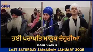 Bhayi Paraapat Maanukh Dehuriya - Jagbir Singh Ji | Last Saturday Samagam January 2025 | GNM