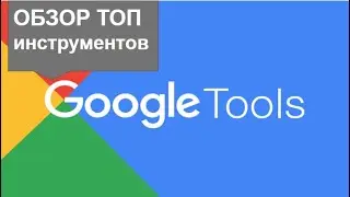 Обзор Google Tools  TOP 10+  Инструментов для бизнеса и работы. Часть: 1.