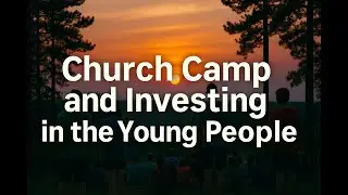 Church Camp and Investing In The Young People (Selected Scriptures)