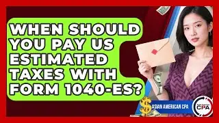 When Should You Pay US Estimated Taxes With Form 1040-ES? - Asian American CPA