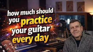 How Much Should You REALLY Practice Guitar Each Day?