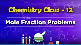 Mole Fraction Problems - Solution and Colligative Properties - Chemistry Class 12