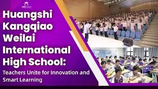 Huangshi Kangqiao Weilai International High School: Teachers Unite for Innovation and Smart Learning