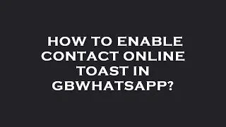 How to enable contact online toast in gbwhatsapp?