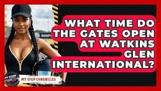 What Time Do The Gates Open At Watkins Glen International? - Pit Stop Chronicles