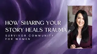 How Sharing Your Story Heals Trauma | Survivor Community for Women