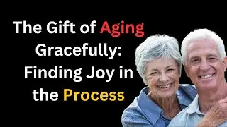 The Joys of Growing Older: How to Age Gracefully