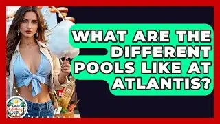 What Are The Different Pools Like At Atlantis? - The Family Getaway Guide