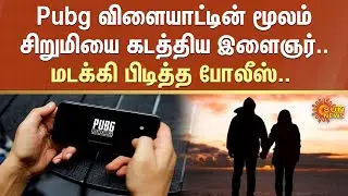 Pubg விளையாட்டின் மூலம் சிறுமியை கடத்திய இளைஞர்.. மடக்கி பிடித்த போலீஸ்.. | Fir | Chennai | Sun News