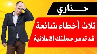 ثلاث أخطاء شائعة يجب عليك تجنبها في الحملات الاعلانية