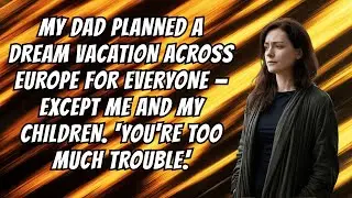 My DAD Planned A Dream Vacation Across EUROPE For Everyone &mdash; Except Me And My Children. You're Too