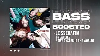 LE SSERAFIM (르세라핌) - Pearlies (My oyster is the world) [BASS BOOSTED]
