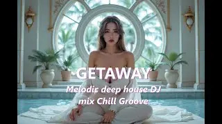 Getaway 🎵 Melodic deep house DJ mix Chill Groove Ncs