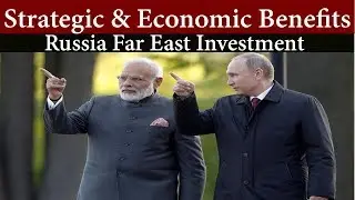 Economic & Strategic Benefits of India's investment in Russia Far East